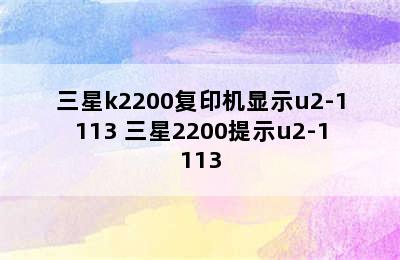 三星k2200复印机显示u2-1113 三星2200提示u2-1113